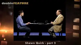 Double Feature - Shawn Quirk Interview pt. 2