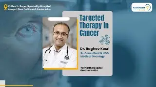 Targeted Therapy in Cancer | Dr. Raghav Kesri | Medical Oncology | Yatharth Hospital Greater Noida