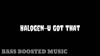 Halogen-U got that BASS BOOSTED