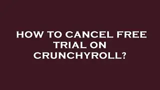 How to cancel free trial on crunchyroll?