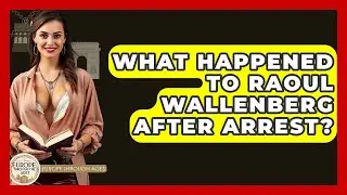What Happened To Raoul Wallenberg After Arrest? - Europe Through the Ages