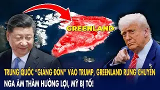 Trung Quốc “giáng đòn” vào Trump, Greenland rung chuyển: Nga âm thầm hưởng lợi, Mỹ bị tố!