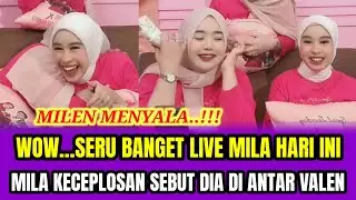 WOW...SERU BANGET LIVE MILA HARI INI❗MILA KECEPLOSAN SEBUT DIA DI ANTAR VALEN‼️