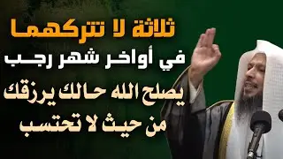 ثلاثة لا تتركهمــا في أواخــر شهر رجب , يصلح الله حالك ويرزقك من حيث لا تحتسب . الشيخ سعد العتيق