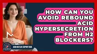 How Can You Avoid Rebound Acid Hypersecretion From H2 Blockers? - Acid Reflux Support Hub