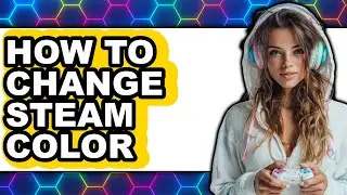How to Change Steam Color - Full Guide