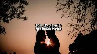 Where Your Heart Is (Love Melodic Dubstep)