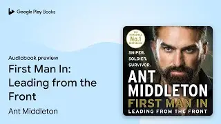 First Man In: Leading from the Front by Ant Middleton &middot; Audiobook preview