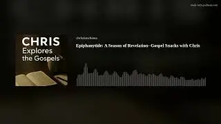 Epiphanytide: A Season of Revelation- Gospel Snacks with Chris