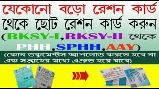 যেকোনো বড়ো রেশন কার্ড থেকে ছোট রেশন কার্ড করুন ( RKSY I বা RKSY II থেকে PHH,SPHH বা AAY কার্ড করুন)