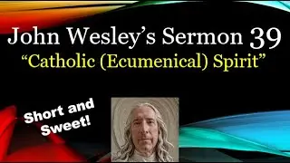 &ldquo;Catholic (Ecumenical) Spirit&rdquo;  John Wesley Sermon 39: Short And Sweet!