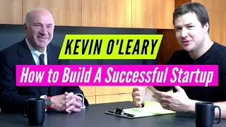 Shark Tank's Kevin O'Leary: How to Build A Successful Startup