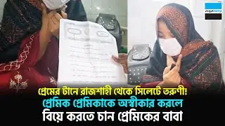 প্রেমের টানে রাজশাহী থেকে সিলেটে তরুণী! অতঃপর...| Rajshahi | Sylhet | Notun Shomoy