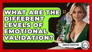 What Are The Different Levels Of Emotional Validation? - Cognitive Therapy Hub