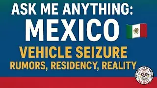 Ask Me Anything: Mexico 🇲🇽 | Vehicle Seizure Rumors, Residency & Real Talk