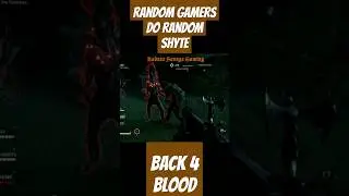 The Random Shyte Random Gamers Do in Back 4 Blood