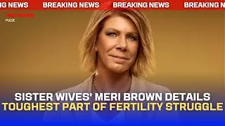 Sister Wives' Meri Brown Details Toughest Part of Fertility Struggle | Hollywood Pulse