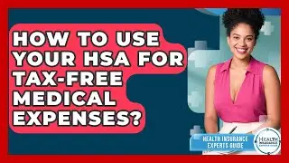 How To Use Your HSA For Tax-Free Medical Expenses? - Health Insurance Experts Guide