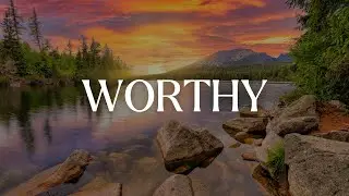 WORTHY | TIME WITH GOD | Instrumental Worship for Prayer and Meditation
