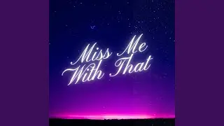 MISS ME WITH THAT
