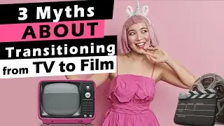 3 Myths About Transitioning from TV to Film
