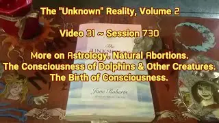 (31) Unknown Reality Vol 2 Session 730 Birth of Consciousness, Natural Abortions, Astrology, Dolphin