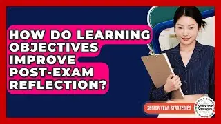How Do Learning Objectives Improve Post-exam Reflection? - Senior Year Strategies