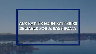 Are Battle Born Batteries a Reliable On-the-Water Power Solution? | Trolling Motors & Bass Boats 101