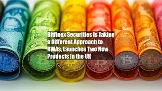 Bitfinex Securities Is Taking a Different Approach to RWAs, Launches Two New Products in the UK