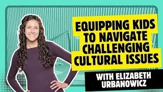 Equipping Kids to Navigate Challenging Cultural Issues With Elizabeth Urbanowicz