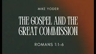 The Gospel & The Great Commission | Romans 1:1-6 | Mike Yoder