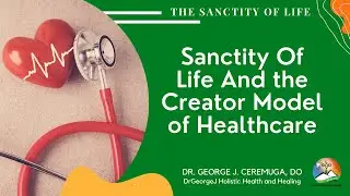 Sanctity Of Life And the Creator Model of Healthcare | DrGeorgeJ Holistic Health and Healing