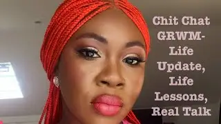 Chit Chat GRWM- Life Update, Life Lessons, Real talk