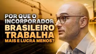 Por que o incorporador brasileiro trabalha mais e lucra menos?