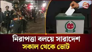 দেশজুড়ে কঠোর নিরাপত্তা,সকালে ত্রয়োদশ নির্বাচন ও গণভোট! | Channel 24