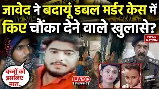 Javed Arrest LIVE Updates: Badaun Double Murder Case में जावेद ने किए चौंका देने वाले खुलासे? |
