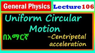 General Physics | Lecture 106 | Uniform Circular Motion | Centripital Acceleration | በአማርኛ