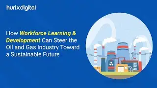 Workforce Learning & Development: Steering Oil and Gas Industry to Sustainability | Hurix Digital