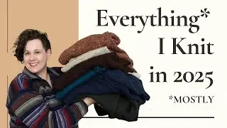 Everything I Knit in 2025 - Sharing All my Yarn Finished Objects and Thoughts about Them & the Yarn