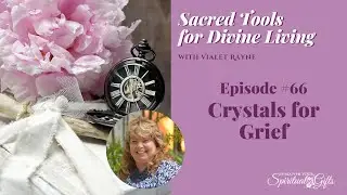 Sacred Tools for Divine Living - Crystals for Grief