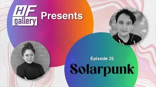 Ep 25 H/F Gallery Presents: Solarpunk