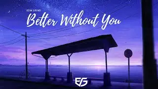 EDM GRIND - Better Without You – Uplifting EDM Song