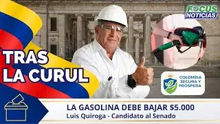 🗳️[TRAS LA CURUL] GASOLINA Debe BAJAR $5.000 Ingeniero LUIS QUIROGA Candidato al SENADO #FocusNotic
