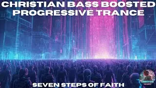 Seven Steps Of Faith - Highly Uplifting Christian Bass Boosted Progressive Trance