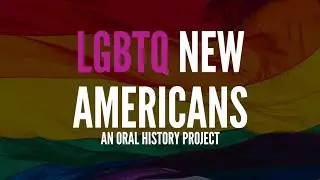LGBTQ New Americans Oral History Project | 2018 Highlight Reel