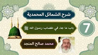 شرح الشمائل المحمدية [7] | بابا ما جاء في خصاب رسول الله ﷺ - محمد صالح المنجد