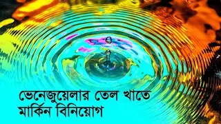 ভেনেজুয়েলার তেল খাতে মার্কিন বিনিয়োগ | USA | Venezuela | Oil | Oil Sector | Investment