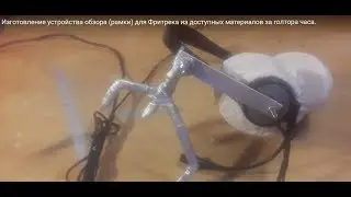 Изготовление устройства обзора (рамки) для Фритрека  из доступных материалов за полтора часа.