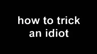 How to trick an idiot