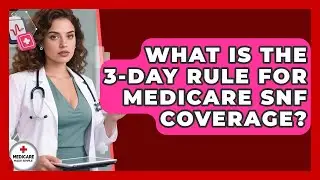What Is The 3-day Rule For Medicare SNF Coverage? - Medicare Made Simple Guide